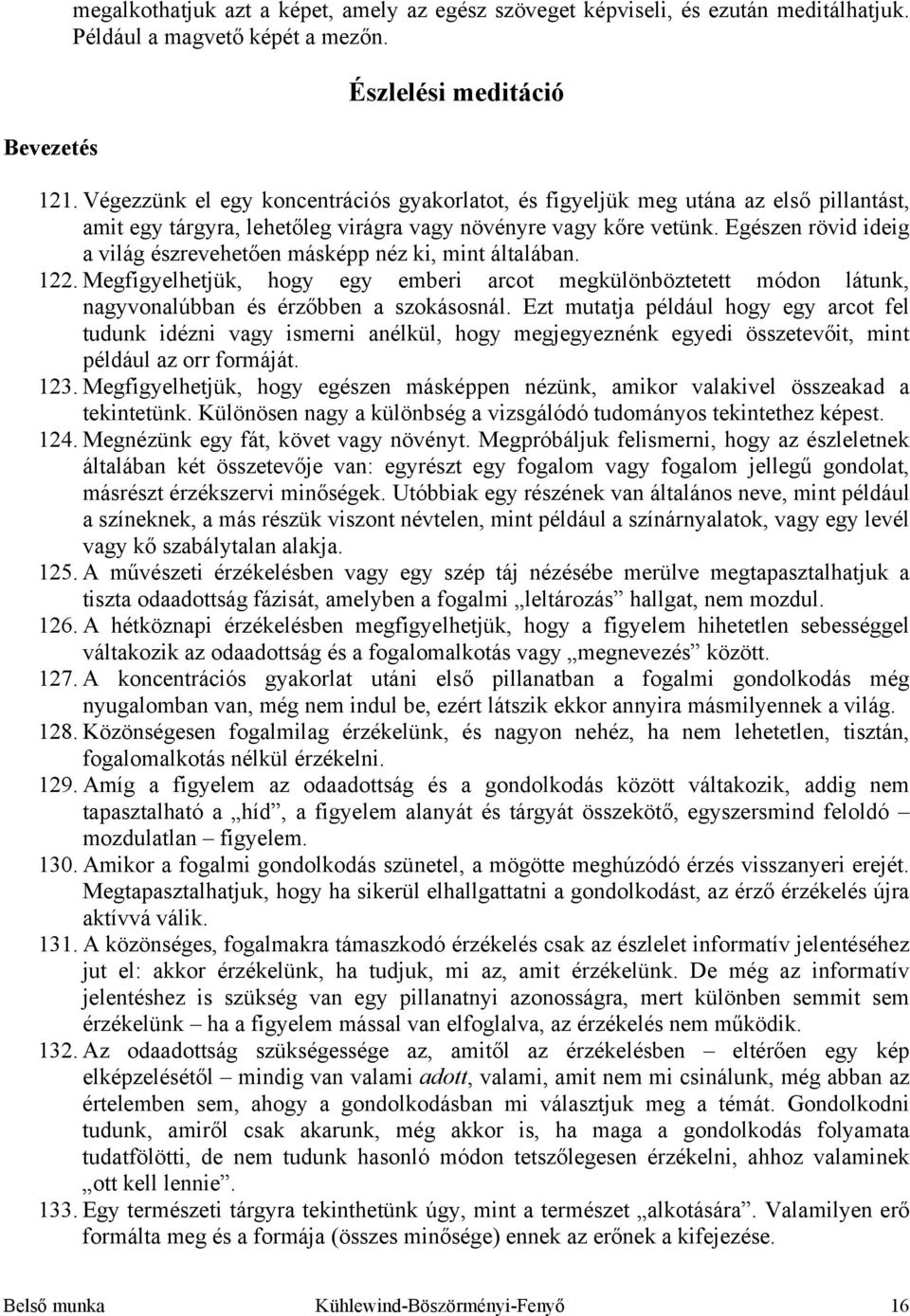 Egészen rövid ideig a világ észrevehetően másképp néz ki, mint általában. 122. Megfigyelhetjük, hogy egy emberi arcot megkülönböztetett módon látunk, nagyvonalúbban és érzőbben a szokásosnál.