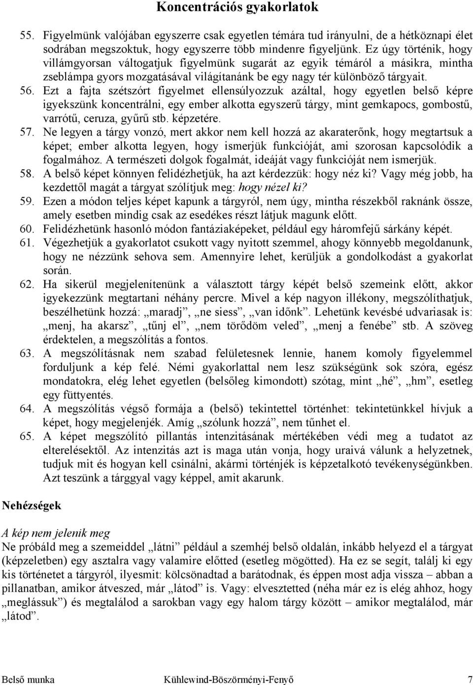 Ezt a fajta szétszórt figyelmet ellensúlyozzuk azáltal, hogy egyetlen belső képre igyekszünk koncentrálni, egy ember alkotta egyszerű tárgy, mint gemkapocs, gombostű, varrótű, ceruza, gyűrű stb.