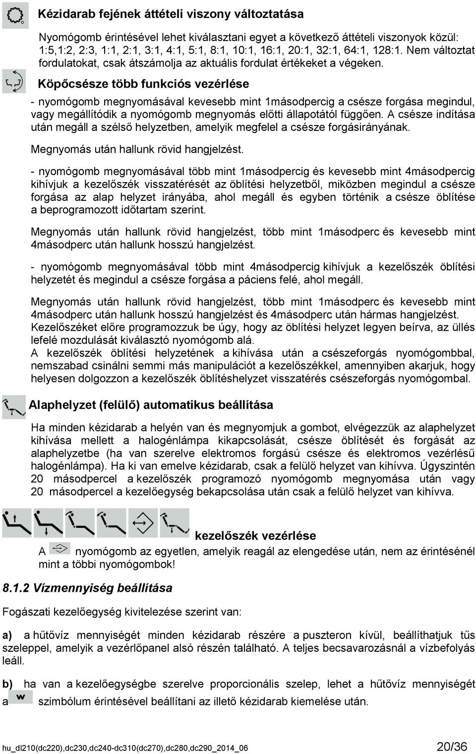 Köpőcsésze több funkciós vezérlése - nyomógomb megnyomásával kevesebb mint 1másodpercig a csésze forgása megindul, vagy megállítódik a nyomógomb megnyomás előtti állapotától függően.