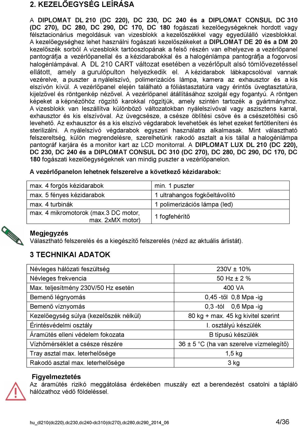 A kezelőegységhez lehet használni fogászati kezelőszékeket a DIPLOMAT DE 20 és a DM 20 kezelőszék sorból A vizesblokk tartóoszlopának a felső részén van elhelyezve a vezérlőpanel pantográfja a