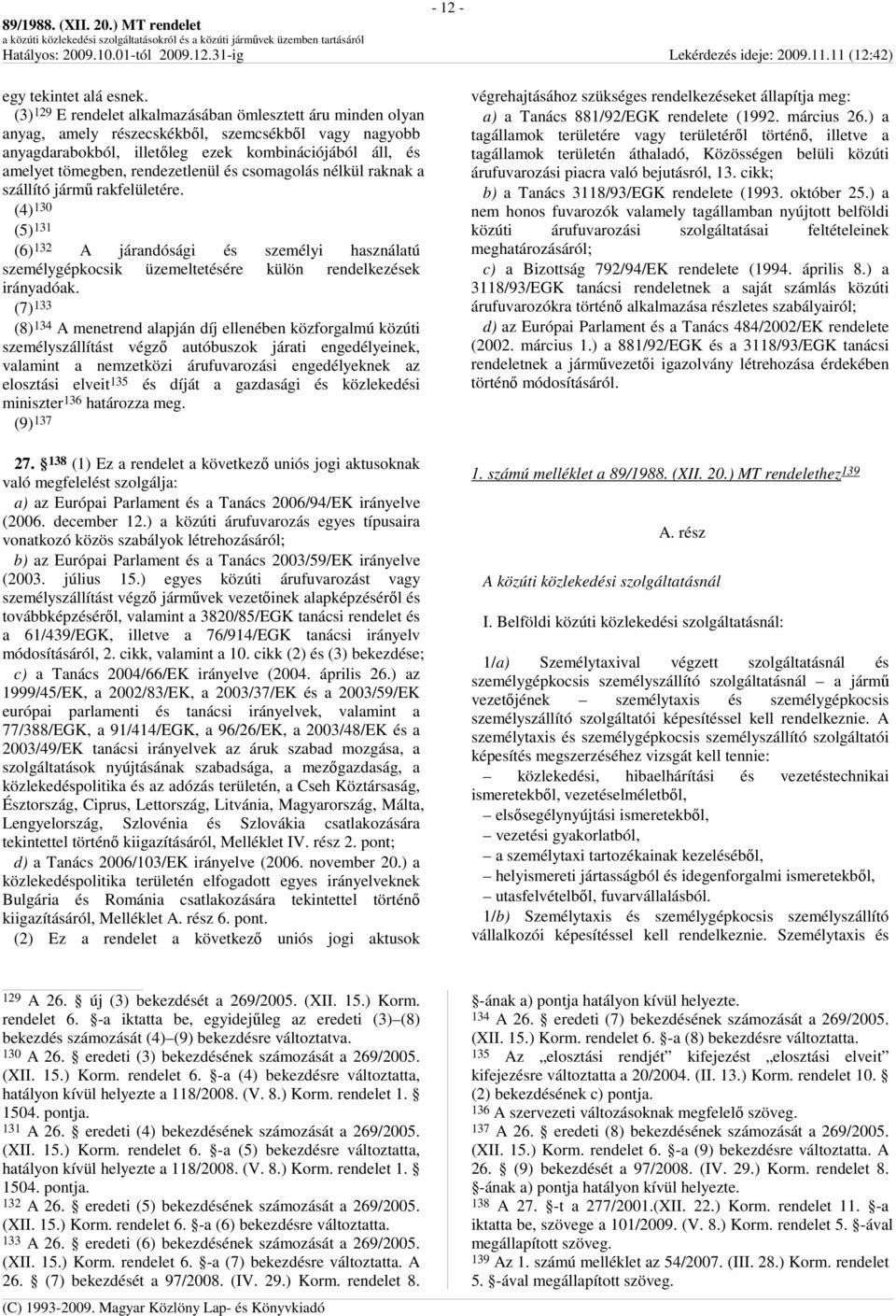 rendezetlenül és csomagolás nélkül raknak a szállító jármő rakfelületére. (4) 130 (5) 131 (6) 132 A járandósági és személyi használatú személygépkocsik üzemeltetésére külön rendelkezések irányadóak.