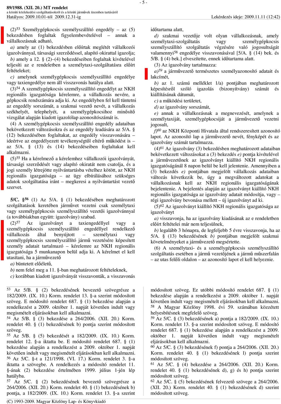 (2) (4) bekezdéseiben foglaltak kivételével teljesíti az e rendeletben a személytaxi-szolgáltatásra elıírt feltételeket; c) amelynek személygépkocsis személyszállító engedélye vagy taxiengedélye nem