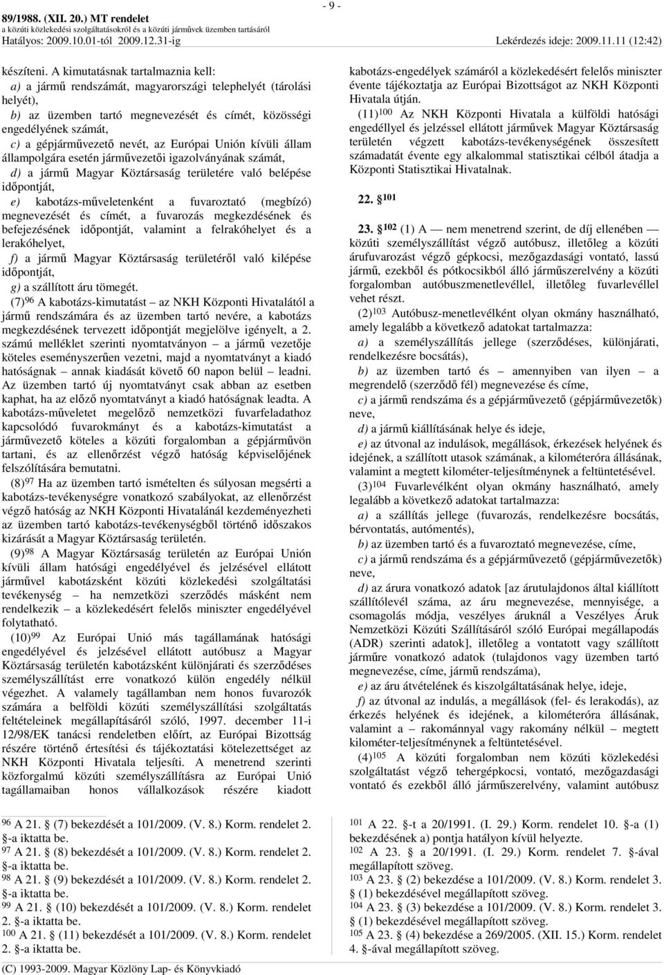 nevét, az Európai Unión kívüli állam állampolgára esetén jármővezetıi igazolványának számát, d) a jármő Magyar Köztársaság területére való belépése idıpontját, e) kabotázs-mőveletenként a fuvaroztató