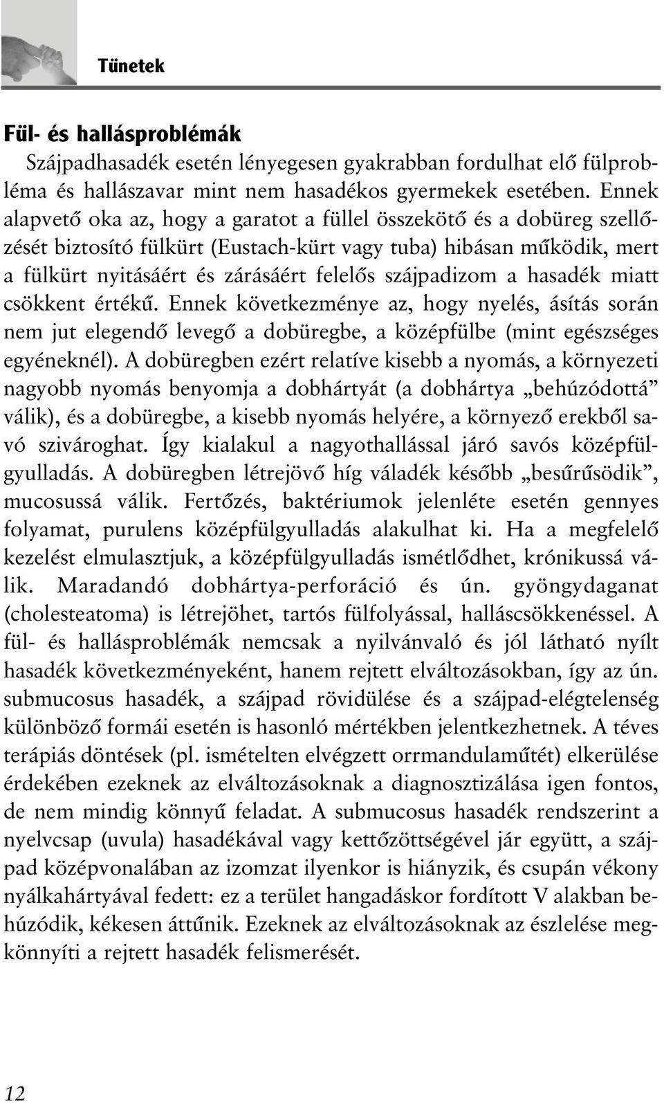 szájpadizom a hasadék miatt csökkent értékû. Ennek következménye az, hogy nyelés, ásítás során nem jut elegendõ levegõ a dobüregbe, a középfülbe (mint egészséges egyéneknél).