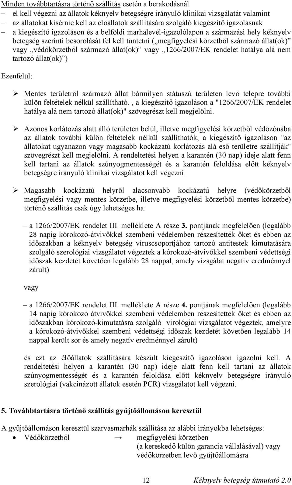 körzetből származó állat(ok) védőkörzetből származó állat(ok) 1266/2007/EK rendelet hatálya alá nem tartozó állat(ok) ) Ezenfelül: Mentes területről származó állat bármilyen státuszú területen levő