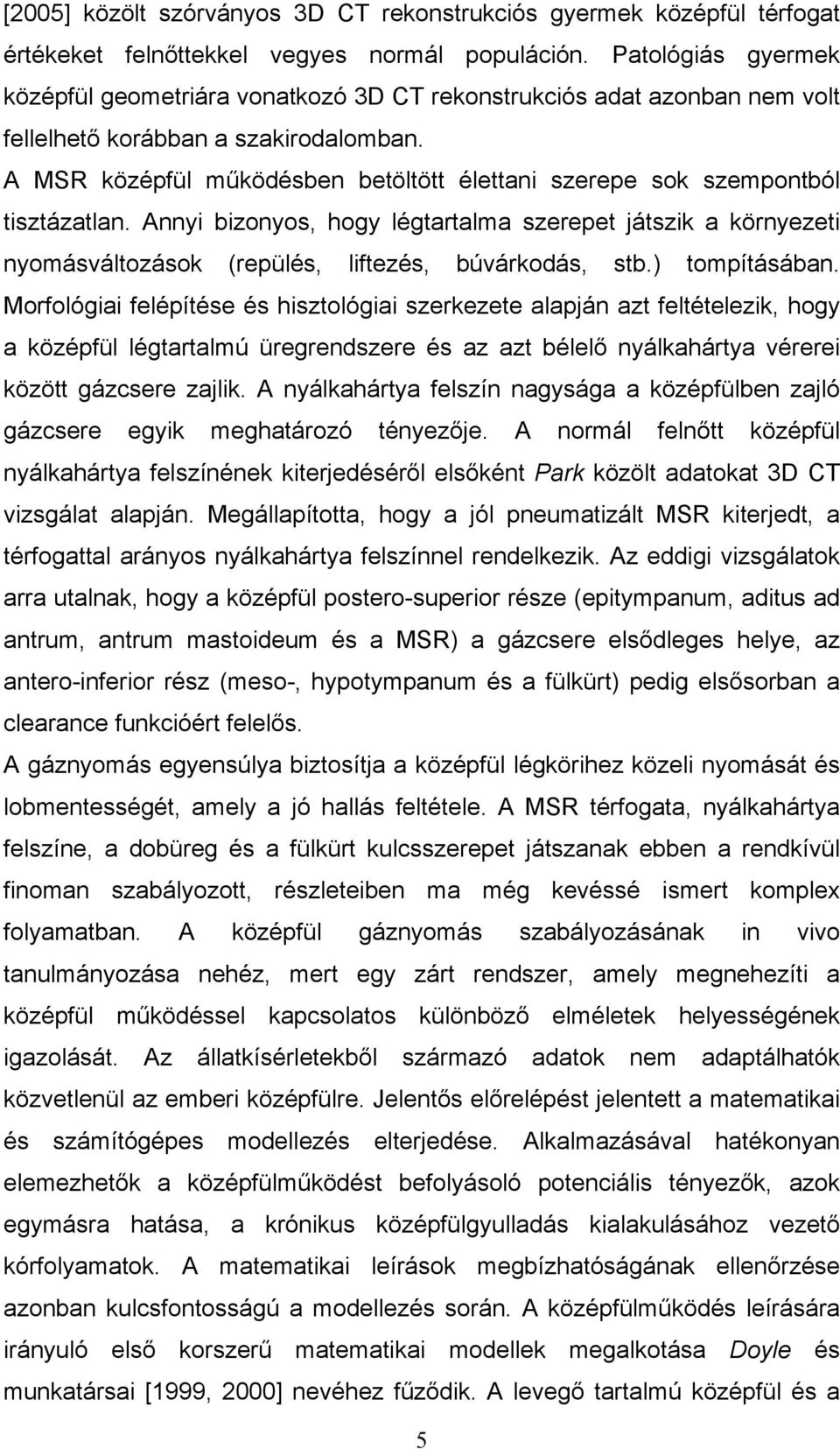 A MSR középfül működésben betöltött élettani szerepe sok szempontból tisztázatlan. Annyi bizonyos, hogy légtartalma szerepet játszik a környezeti nyomásváltozások (repülés, liftezés, búvárkodás, stb.