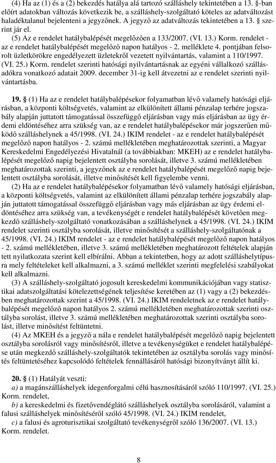 (5) Az e rendelet hatálybalépését megelzen a 133/2007. (VI. 13.) Korm. rendelet - az e rendelet hatálybalépését megelz napon hatályos - 2. melléklete 4.