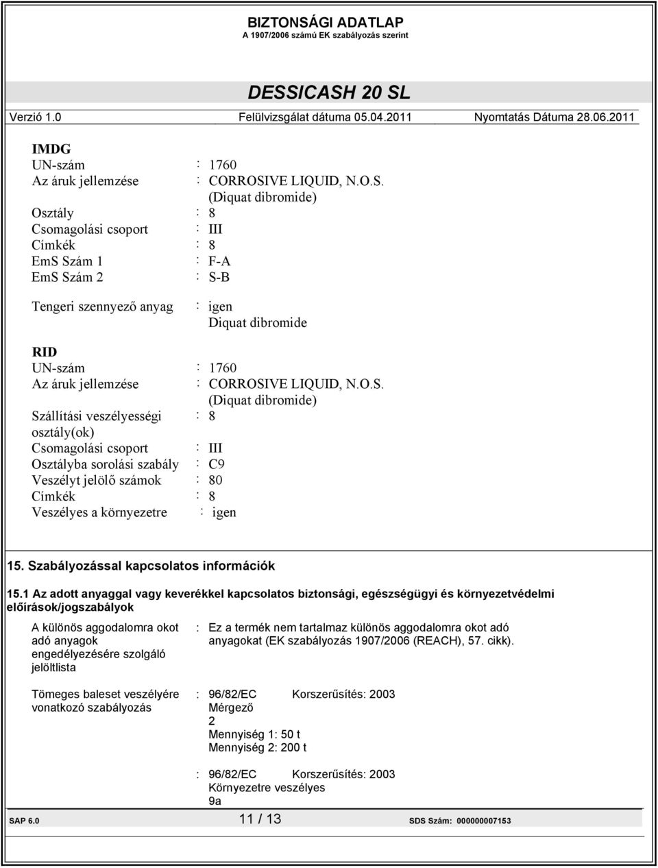(Diquat dibromide) Osztály : 8 Csomagolási csoport : III Címkék : 8 EmS Szám 1 : F-A EmS Szám 2 : S-B Tengeri szennyező anyag : igen Diquat dibromide RID UN-szám : 1760 Az áruk jellemzése : CORROSI