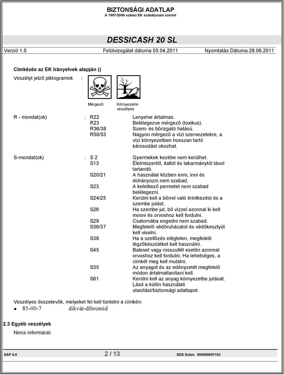 S13 Élelmiszertől, italtól és takarmánytól távol tartandó. S20/21 A használat közben enni, inni és dohányozni nem szabad. S23 A keletkező permetet nem szabad belélegezni.