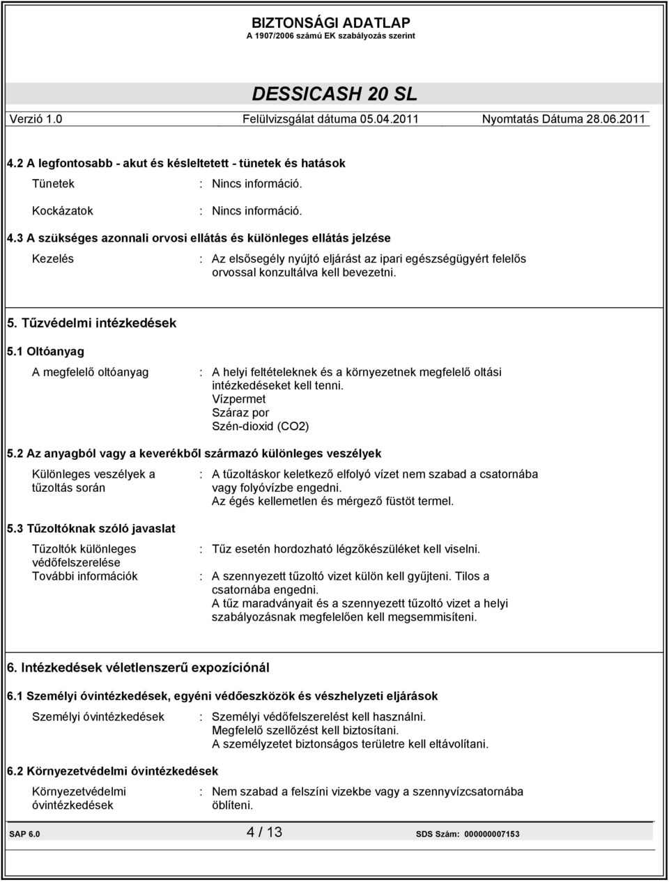 Tűzvédelmi intézkedések 5.1 Oltóanyag A megfelelő oltóanyag : A helyi feltételeknek és a környezetnek megfelelő oltási intézkedéseket kell tenni. Vízpermet Száraz por Szén-dioxid (CO2) 5.
