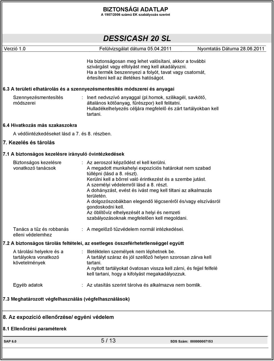 1 A biztonságos kezelésre irányuló óvintézkedések Biztonságos kezelésre vonatkozó tanácsok : Inert nedvszívó anyaggal (pl.homok, szilikagél, savkötő, általános kötőanyag, fűrészpor) kell felitatni.