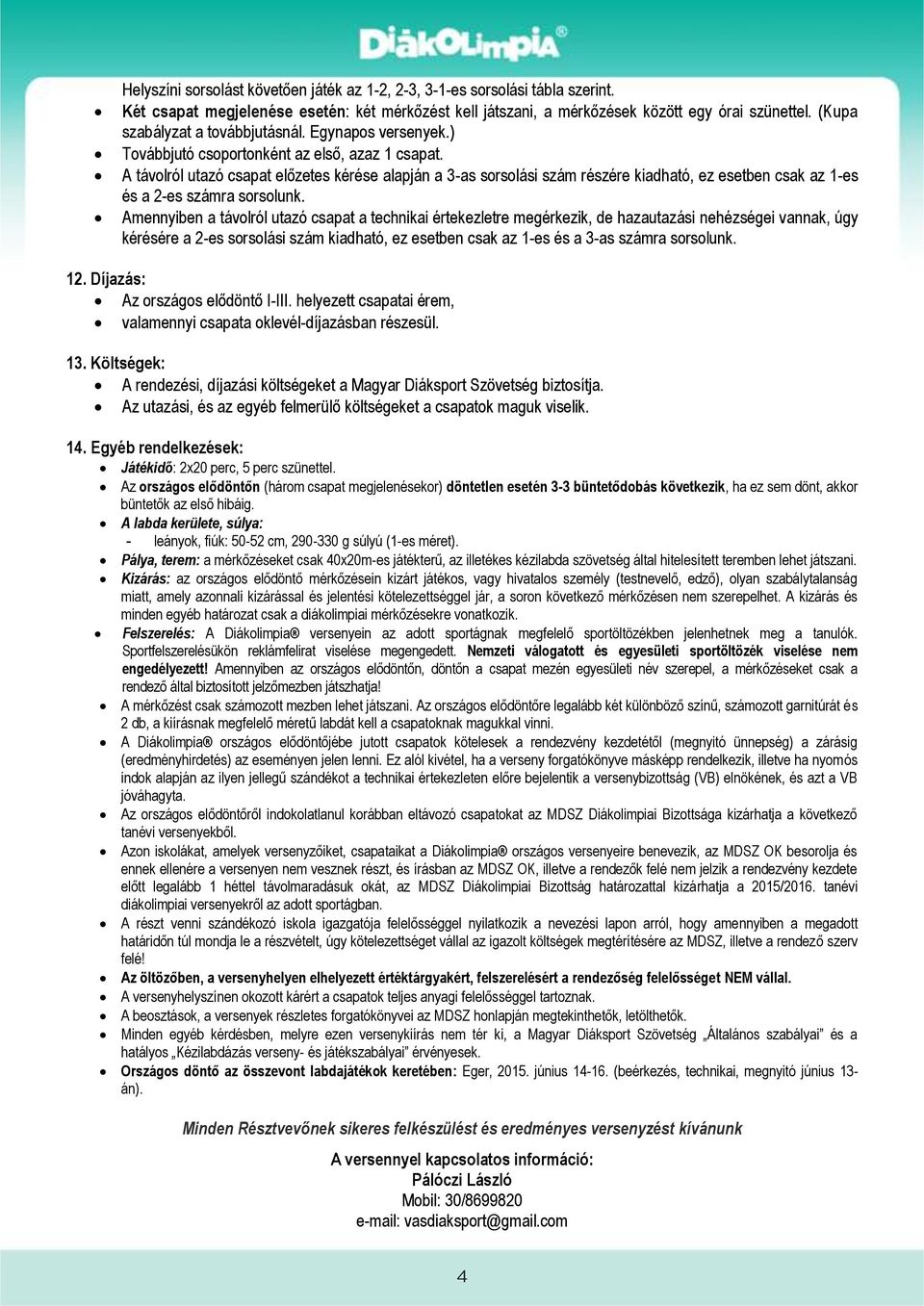 A távolról utazó csapat előzetes kérése alapján a 3-as sorsolási szám részére kiadható, ez esetben csak az 1-es és a 2-es számra sorsolunk.