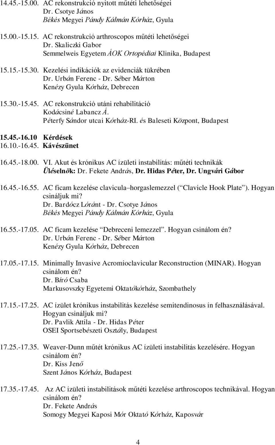 AC rekonstrukció utáni rehabilitáció Kodácsiné Labancz Á. 15.45.-16.10 Kérdések 16.10.-16.45. Kávészünet 16.45.-18.00. VI. Akut és krónikus AC ízületi instabilitás: műtéti technikák Üléselnök: Dr.