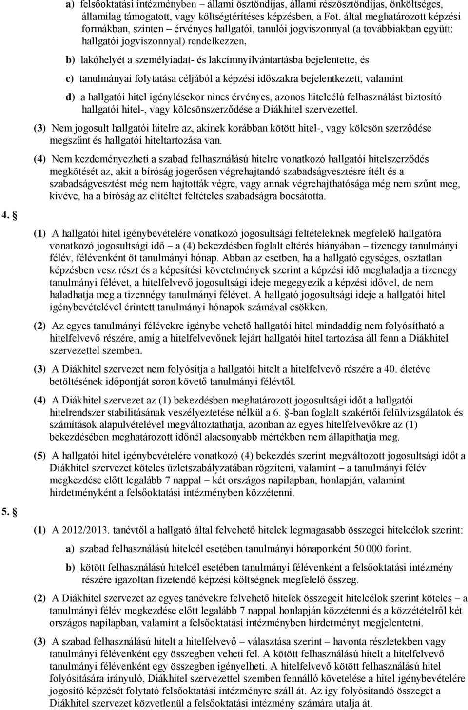 lakcímnyilvántartásba bejelentette, és c) tanulmányai folytatása céljából a képzési időszakra bejelentkezett, valamint d) a hallgatói hitel igénylésekor nincs érvényes, azonos hitelcélú felhasználást