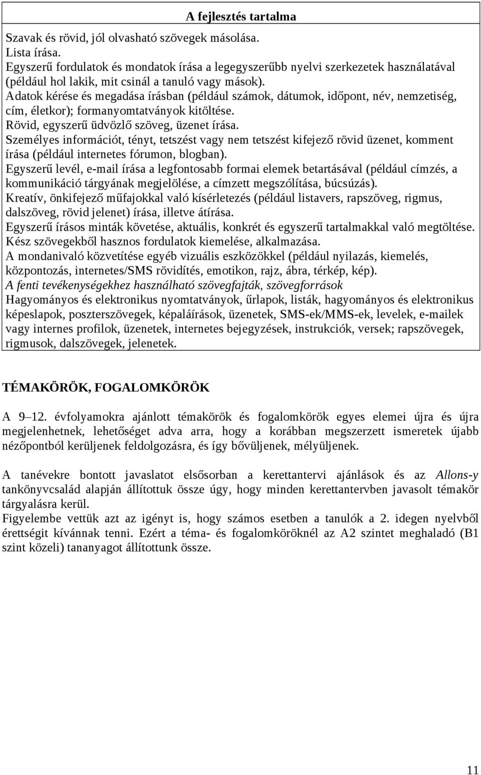 Adatok kérése és megadása írásban (például számok, dátumok, időpont, név, nemzetiség, cím, életkor); formanyomtatványok kitöltése. Rövid, egyszerű üdvözlő szöveg, üzenet írása.