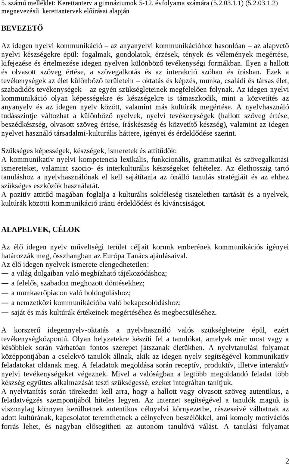 1) (5.2.03.1.2) megnevezésű kerettantervek előírásai alapján BEVEZETŐ Az idegen nyelvi kommunikáció az anyanyelvi kommunikációhoz hasonlóan az alapvető nyelvi készségekre épül: fogalmak, gondolatok,