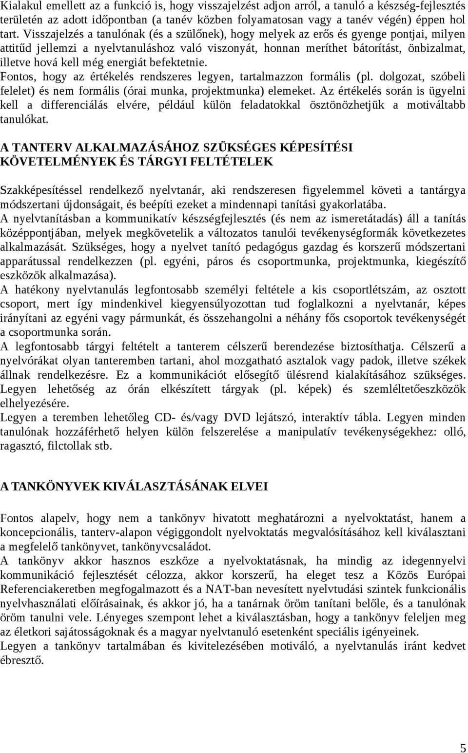 még energiát befektetnie. Fontos, hogy az értékelés rendszeres legyen, tartalmazzon formális (pl. dolgozat, szóbeli felelet) és nem formális (órai munka, projektmunka) elemeket.