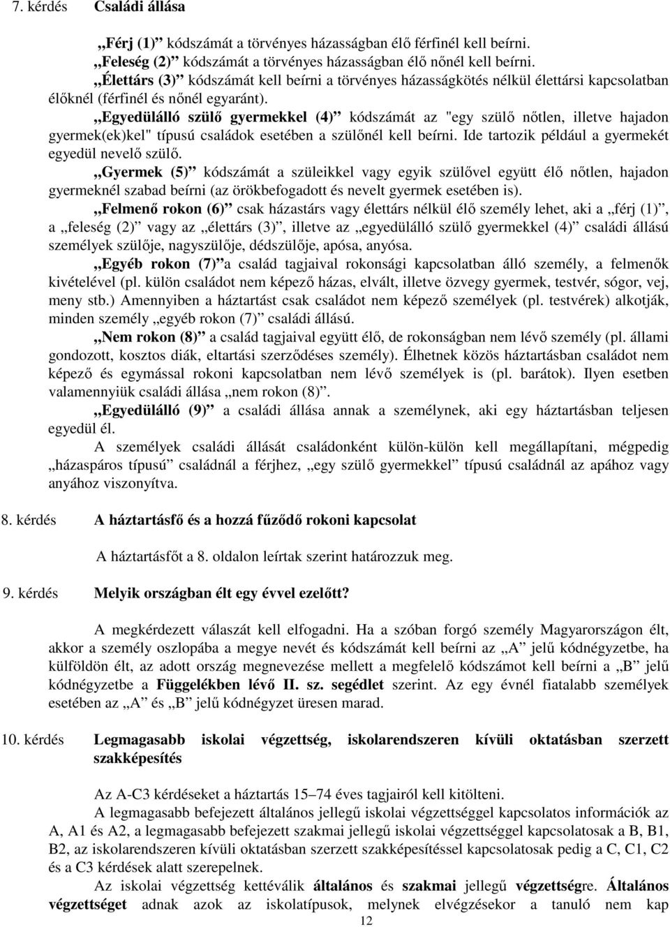 Egyedülálló szülő gyermekkel (4) kódszámát az "egy szülő nőtlen, illetve hajadon gyermek(ek)kel" típusú családok esetében a szülőnél kell beírni. Ide tartozik például a gyermekét egyedül nevelő szülő.