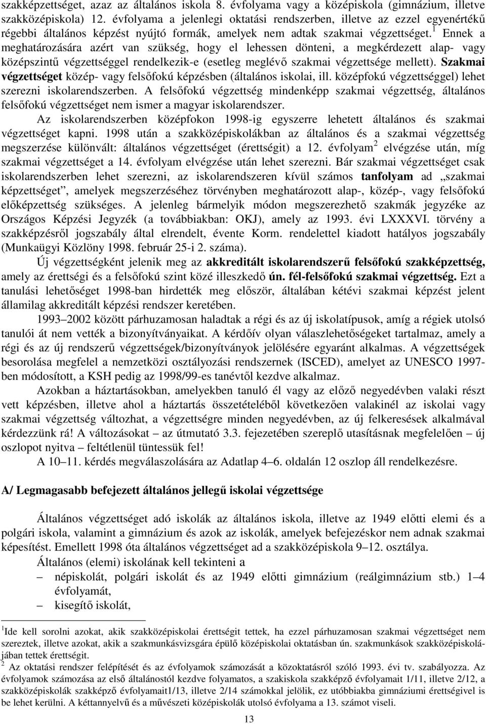 1 Ennek a meghatározására azért van szükség, hogy el lehessen dönteni, a megkérdezett alap- vagy középszintű végzettséggel rendelkezik-e (esetleg meglévő szakmai végzettsége mellett).