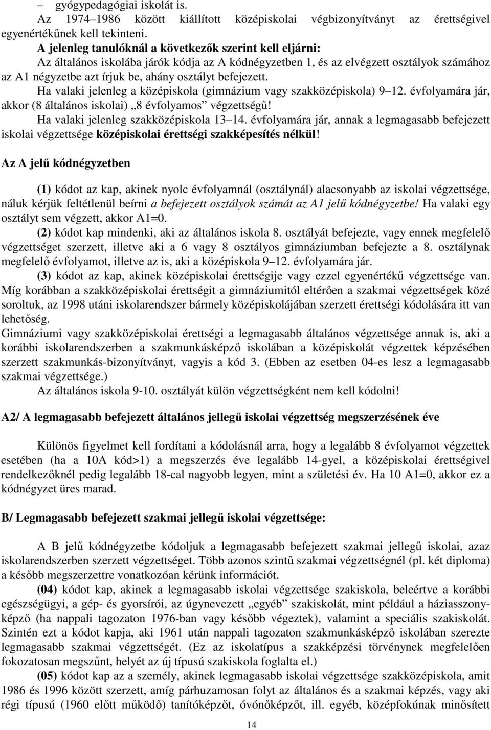 befejezett. Ha valaki jelenleg a középiskola (gimnázium vagy szakközépiskola) 9 12. évfolyamára jár, akkor (8 általános iskolai) 8 évfolyamos végzettségű! Ha valaki jelenleg szakközépiskola 13 14.