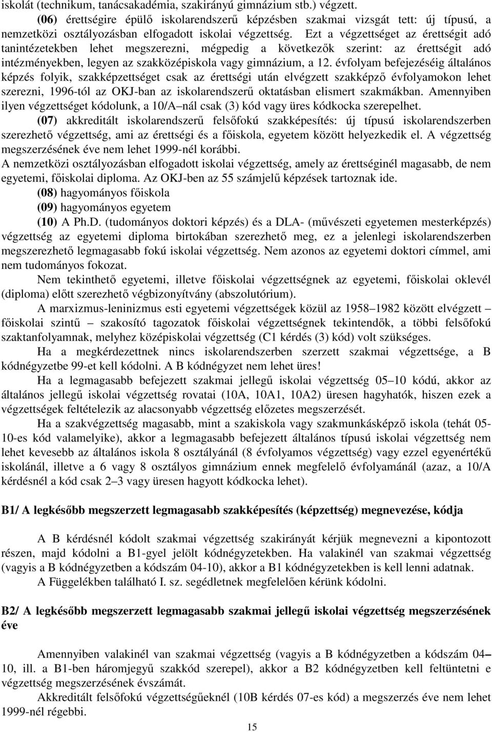 Ezt a végzettséget az érettségit adó tanintézetekben lehet megszerezni, mégpedig a következők szerint: az érettségit adó intézményekben, legyen az szakközépiskola vagy gimnázium, a 12.