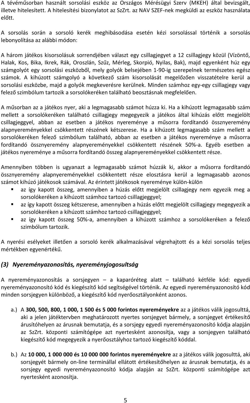 A sorsolás során a sorsoló kerék meghibásodása esetén kézi sorsolással történik a sorsolás lebonyolítása az alábbi módon: A három játékos kisorsolásuk sorrendjében választ egy csillagjegyet a 12