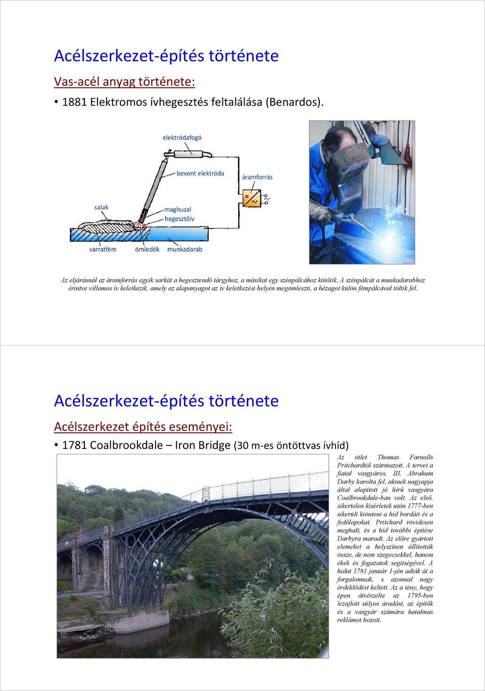 A szénpálcát a munkadarabhoz érintve villamos ív keletkezik, amely az alapanyagot az ív keletkezési helyén megömleszti, a hézagot külön fémpálcával töltik fel.