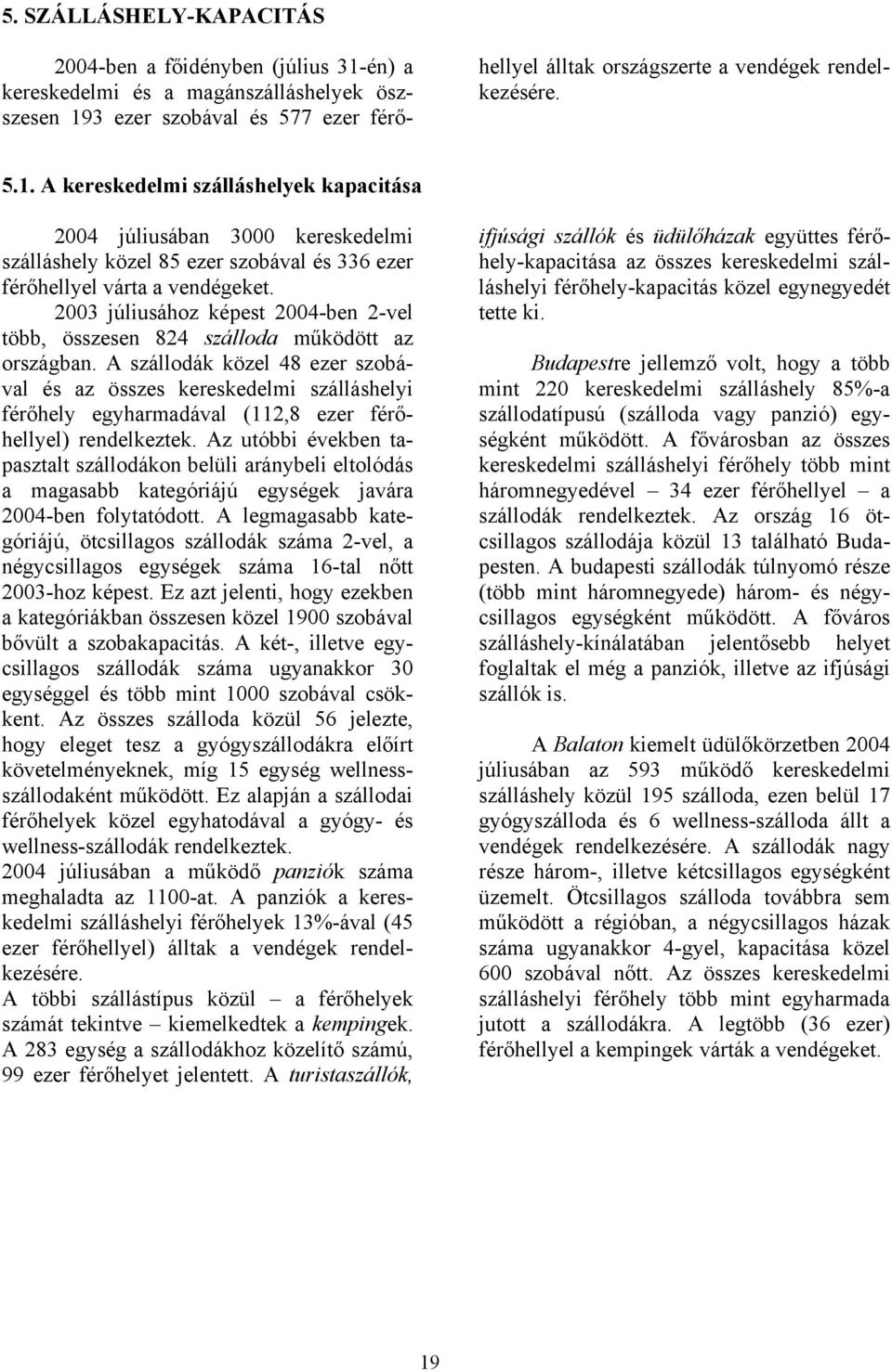 2003 júliusához képest 2004-ben 2-vel több, összesen 824 szálloda működött az országban.