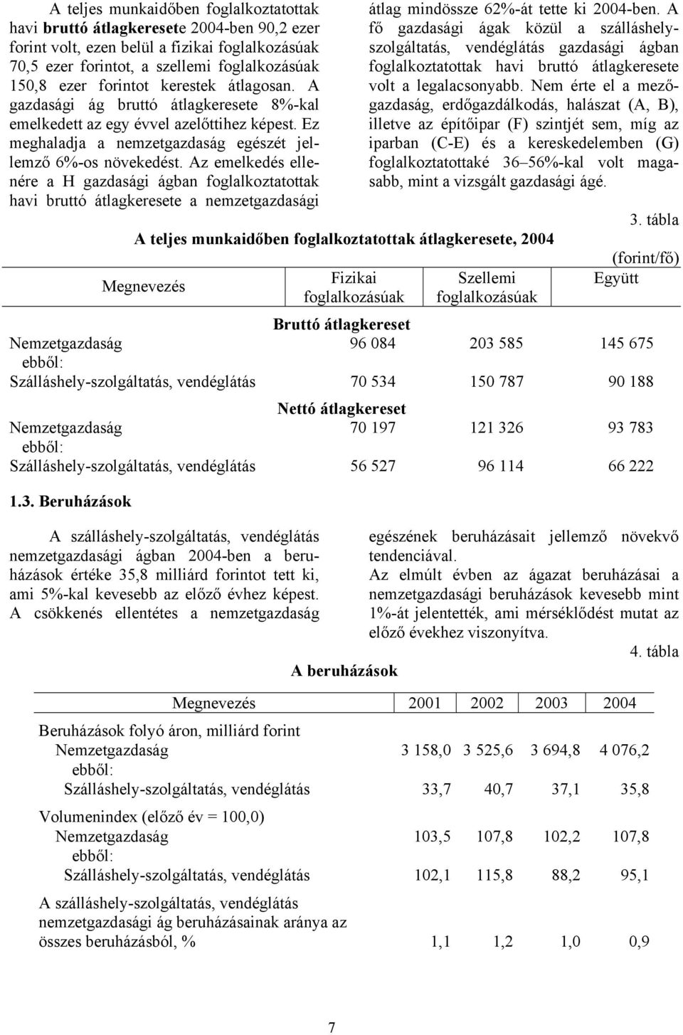 Az emelkedés ellenére a H gazdasági ágban foglalkoztatottak havi bruttó átlagkeresete a nemzetgazdasági átlag mindössze 62%-át tette ki 2004-ben.