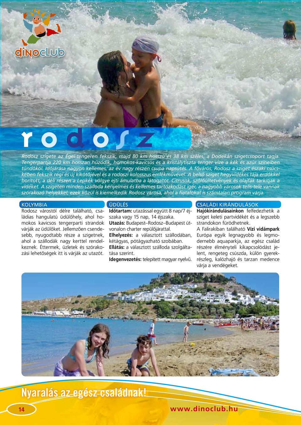 A fôváros, Rodosz a sziget északi csücskében fekszik régi és új kikötôjével és a rodoszi kolosszus emlékmûvével.