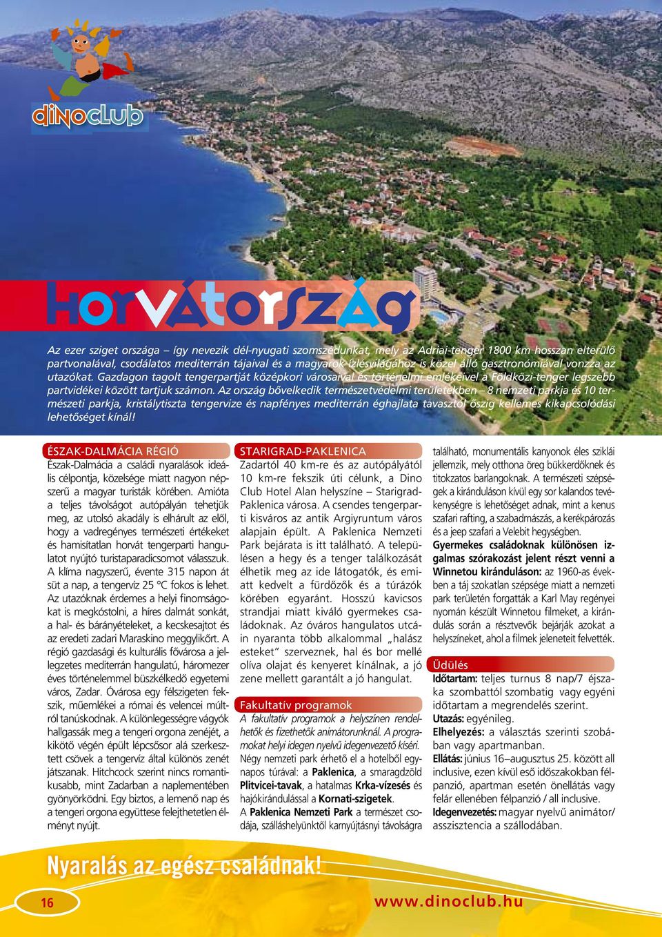 Az ország bôvelkedik természetvédelmi területekben 8 nemzeti parkja és 10 természeti parkja, kristálytiszta tengervize és napfényes mediterrán éghajlata tavasztól ôszig kellemes kikapcsolódási