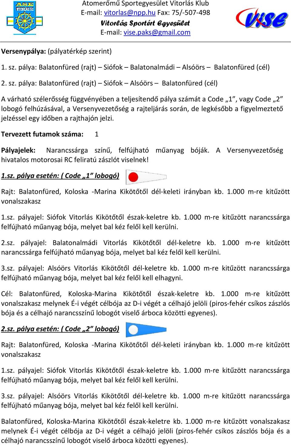 rajteljárás során, de legkésőbb a figyelmeztető jelzéssel egy időben a rajthajón jelzi. Tervezett futamok száma: 1 Pályajelek: Narancssárga színű, felfújható műanyag bóják.