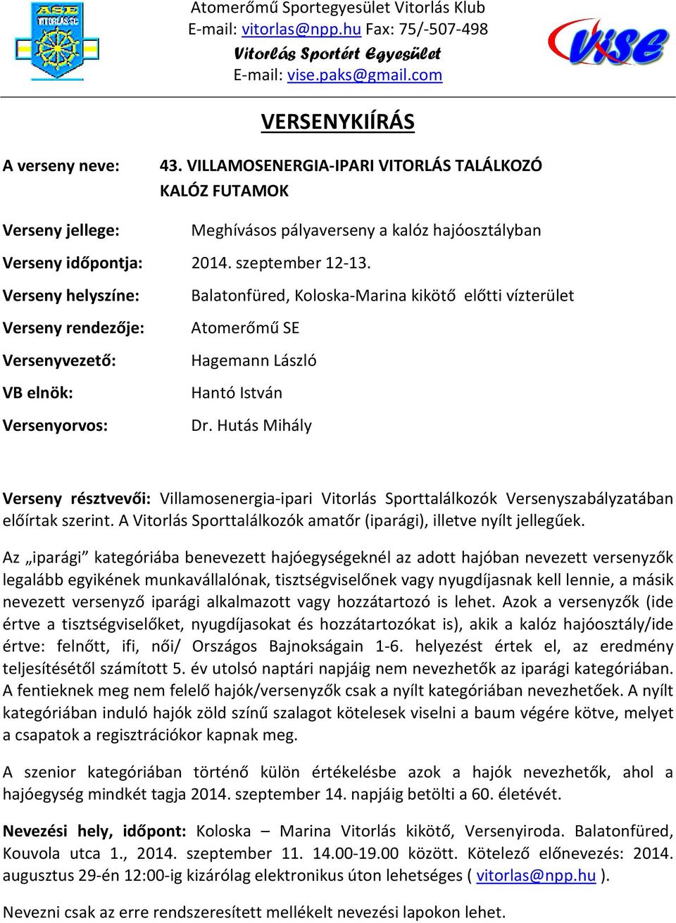 Verseny helyszíne: Balatonfüred, Koloska-Marina kikötő előtti vízterület Verseny rendezője: Atomerőmű SE Versenyvezető: Hagemann László VB elnök: Hantó István Versenyorvos: Dr.