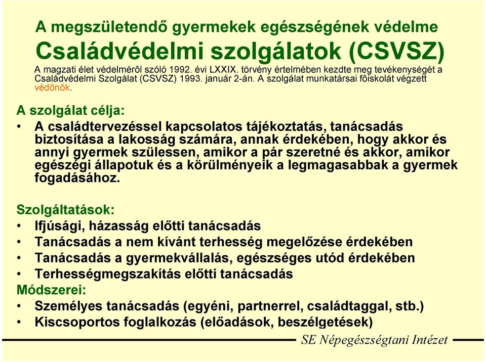 A szolgálat célja: A családtervezéssel kapcsolatos tájékoztatás, tanácsadás biztosítása a lakosság számára, annak érdekében, hogy akkor és annyi gyermek szülessen, amikor a pár szeretné és akkor,