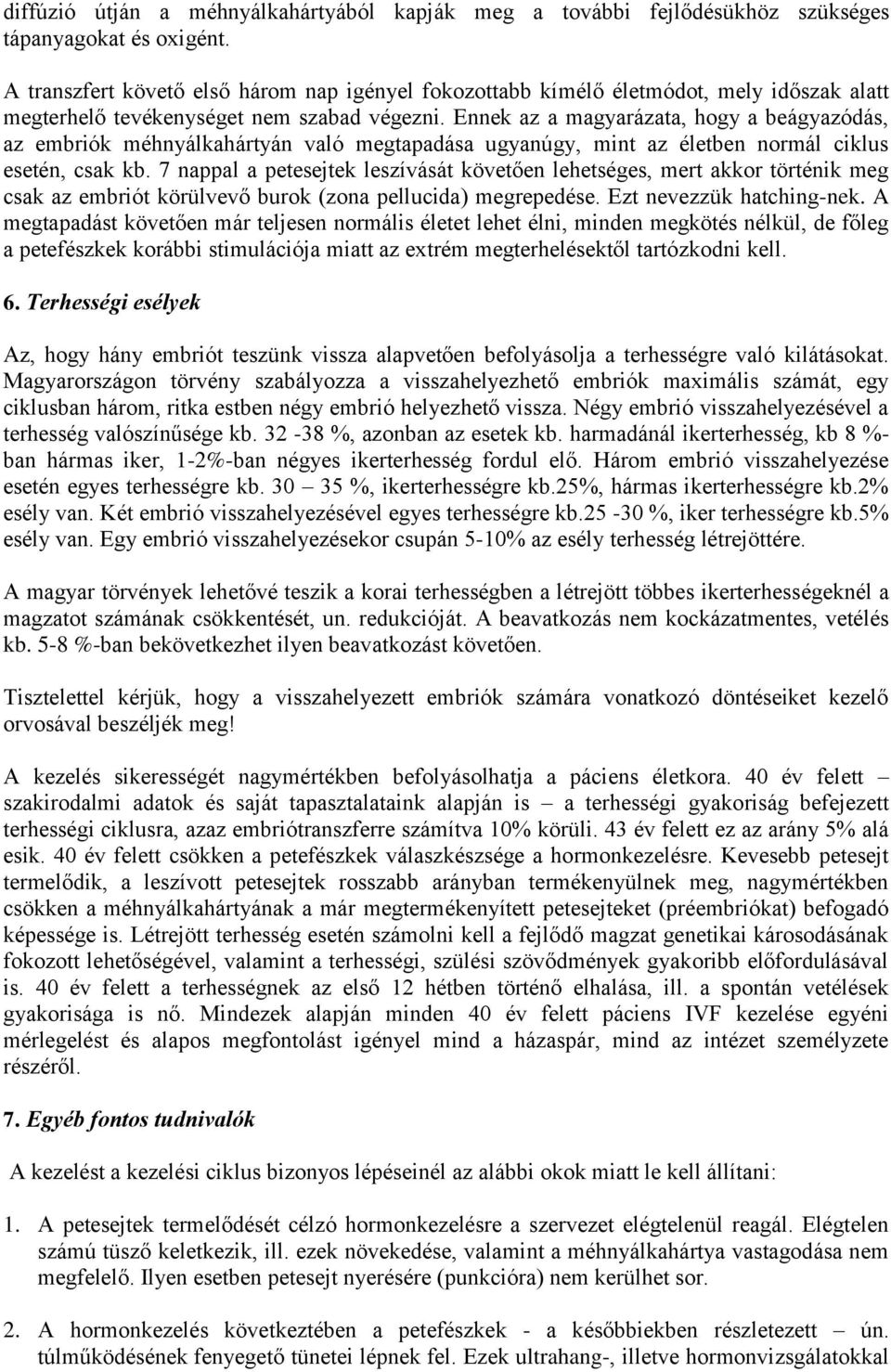 Ennek az a magyarázata, hogy a beágyazódás, az embriók méhnyálkahártyán való megtapadása ugyanúgy, mint az életben normál ciklus esetén, csak kb.