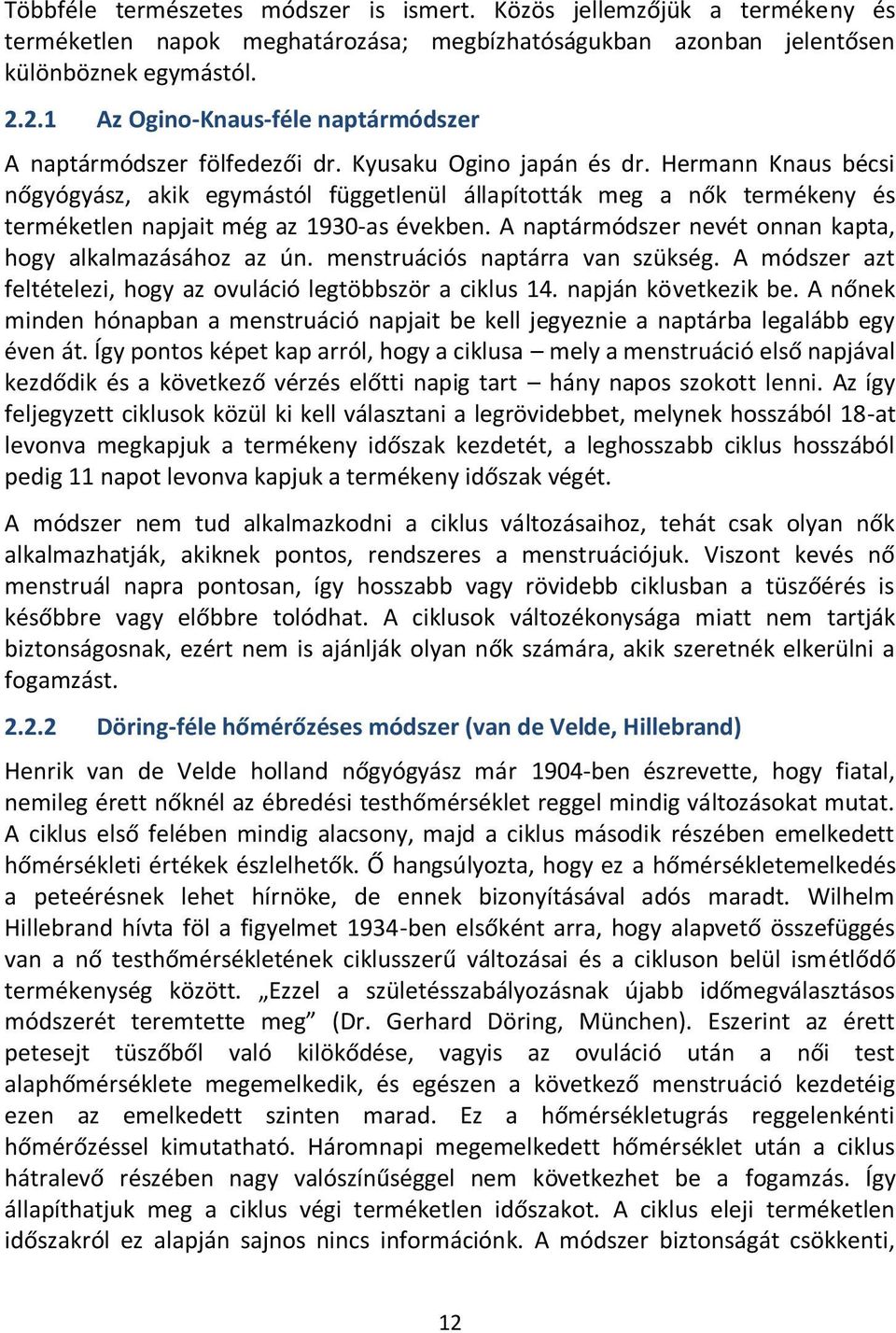 Hermann Knaus bécsi nőgyógyász, akik egymástól függetlenül állapították meg a nők termékeny és terméketlen napjait még az 1930-as években. A naptármódszer nevét onnan kapta, hogy alkalmazásához az ún.