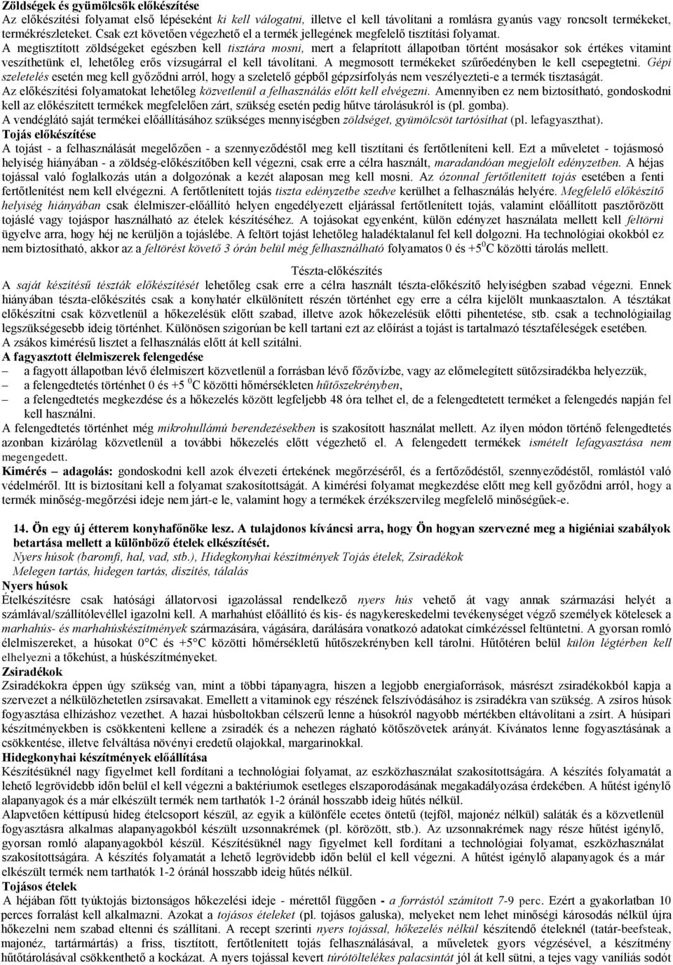 A megtisztított zöldségeket egészben kell tisztára mosni, mert a felaprított állapotban történt mosásakor sok értékes vitamint veszíthetünk el, lehetőleg erős vízsugárral el kell távolítani.