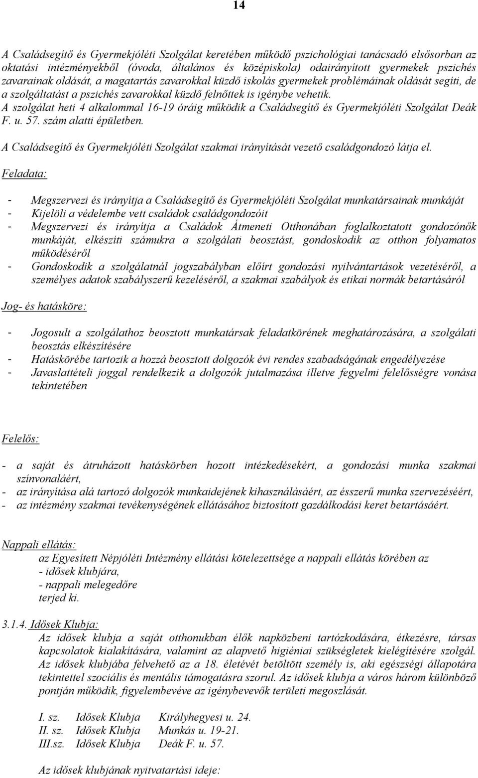 A szolgálat heti 4 alkalommal 16-19 óráig működik a Családsegítő és Gyermekjóléti Szolgálat Deák F. u. 57. szám alatti épületben.