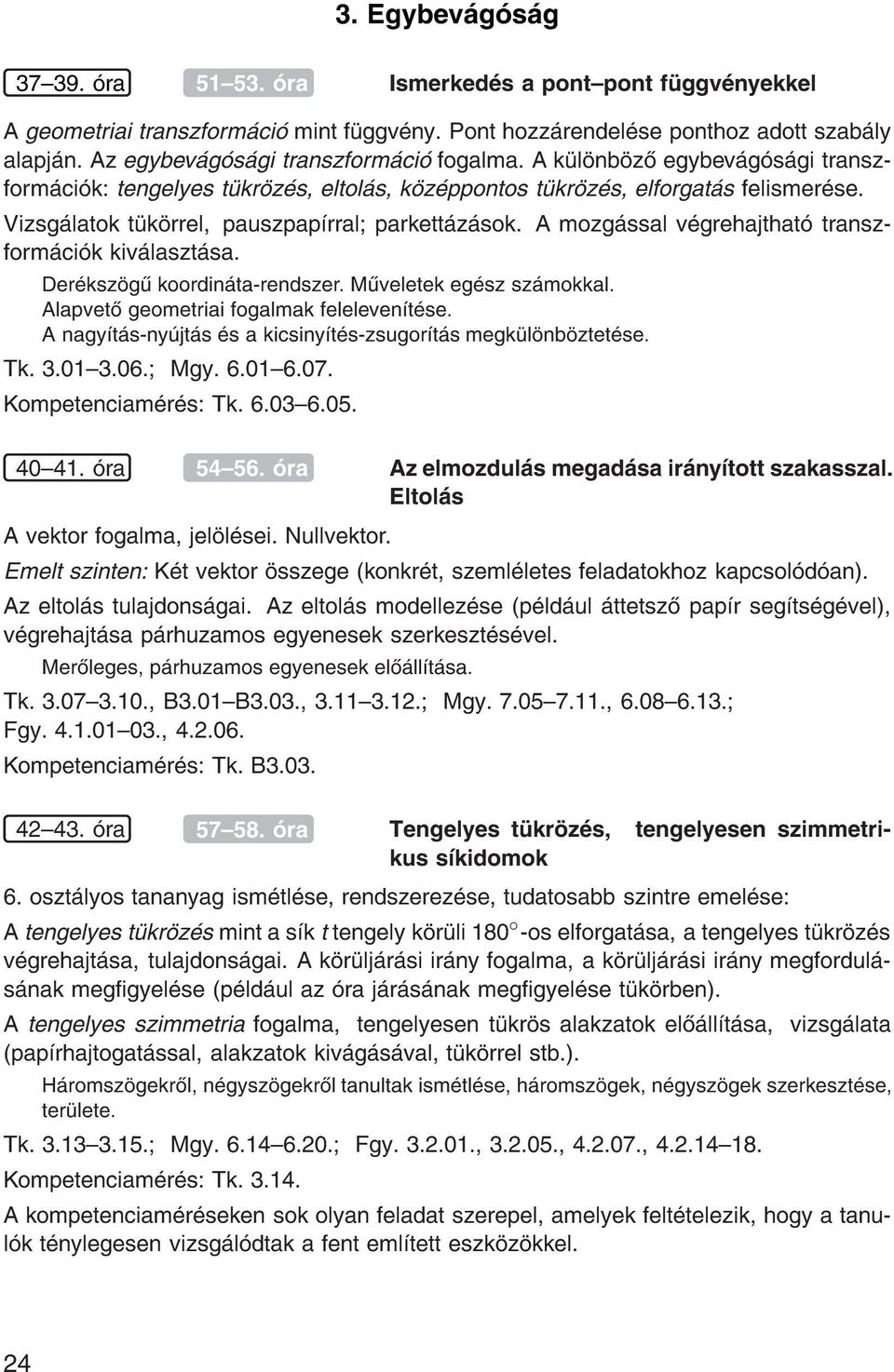 Vizsg latok t k rrel, pauszpap rral parkett z sok. A mozg ssal v grehajthat transzform ci k kiv laszt sa. Der ksz g koordin ta-rendszer. M veletek eg sz sz mokkal.