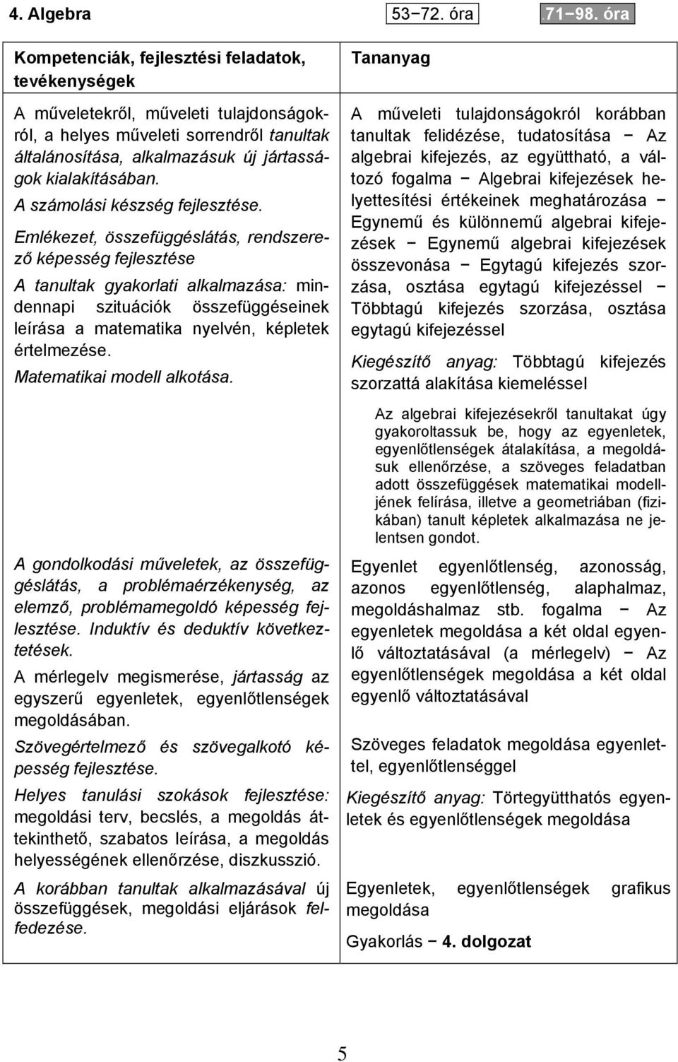 Kompetenciák, fejlesztési feladatok, tevékenységek A műveletekről, műveleti tulajdonságokról, a helyes műveleti sorrendről tanultak általánosítása, alkalmazásuk új jártasságok kialakításában.