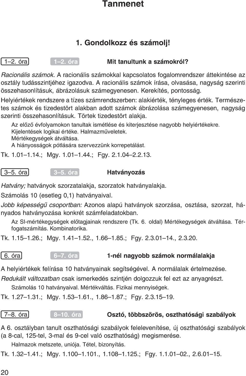 Term szetes sz mok s tizedest rt alakban adott sz mok br zol sa sz megyenesen, nagys g szerinti sszehasonl t suk. T rtek tizedest rt alakja.