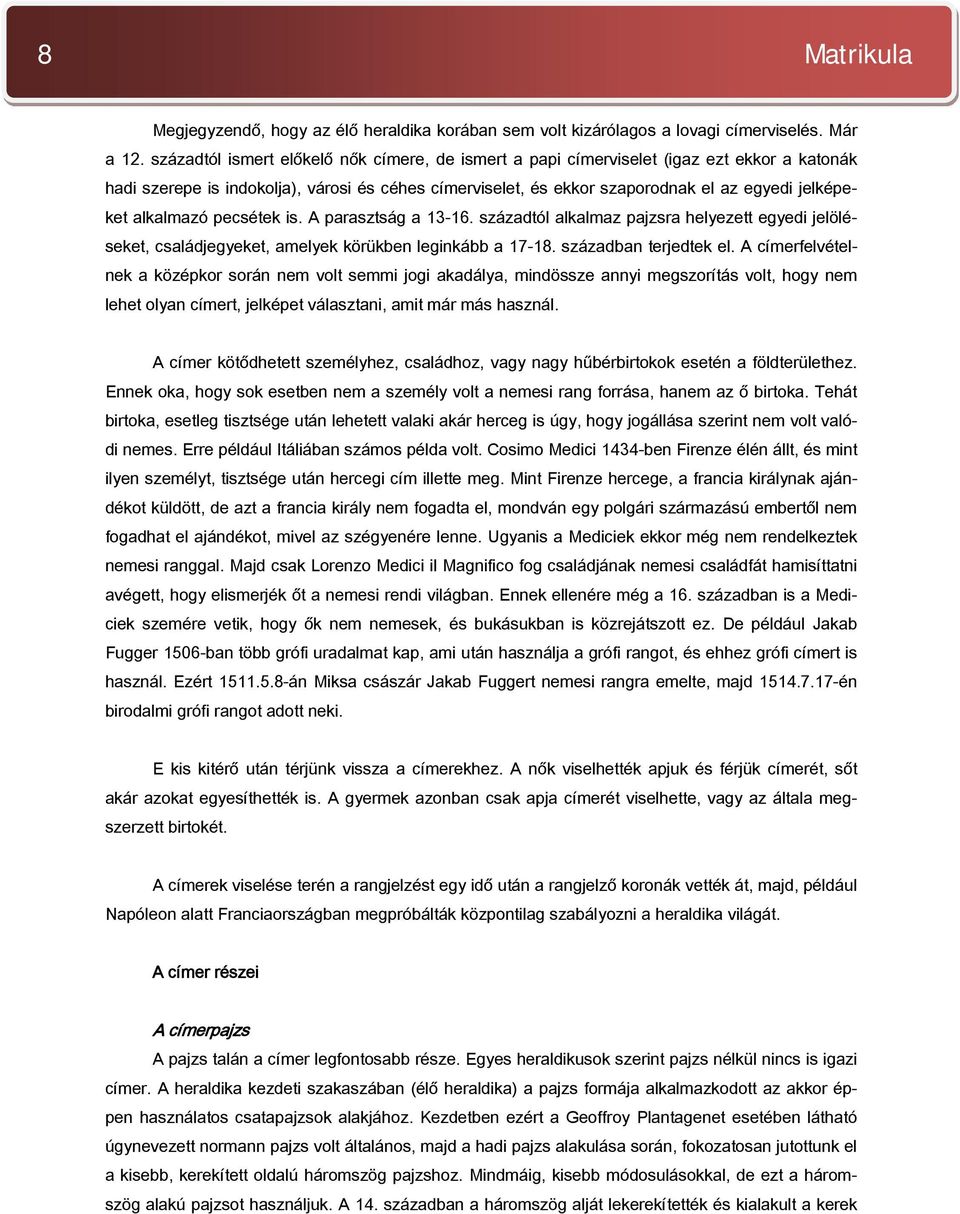 alkalmazó pecsétek is. A parasztság a 13-16. századtól alkalmaz pajzsra helyezett egyedi jelöléseket, családjegyeket, amelyek körükben leginkább a 17-18. században terjedtek el.