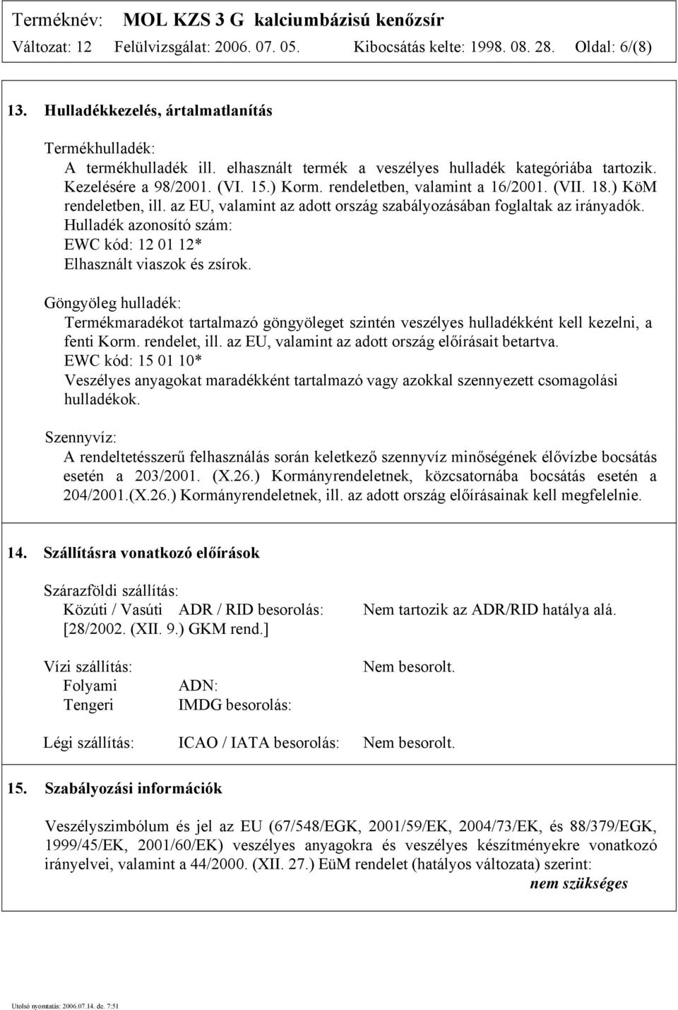 az EU, valamint az adott ország szabályozásában foglaltak az irányadók. Hulladék azonosító szám: EWC kód: 12 01 12* Elhasznált viaszok és zsírok.