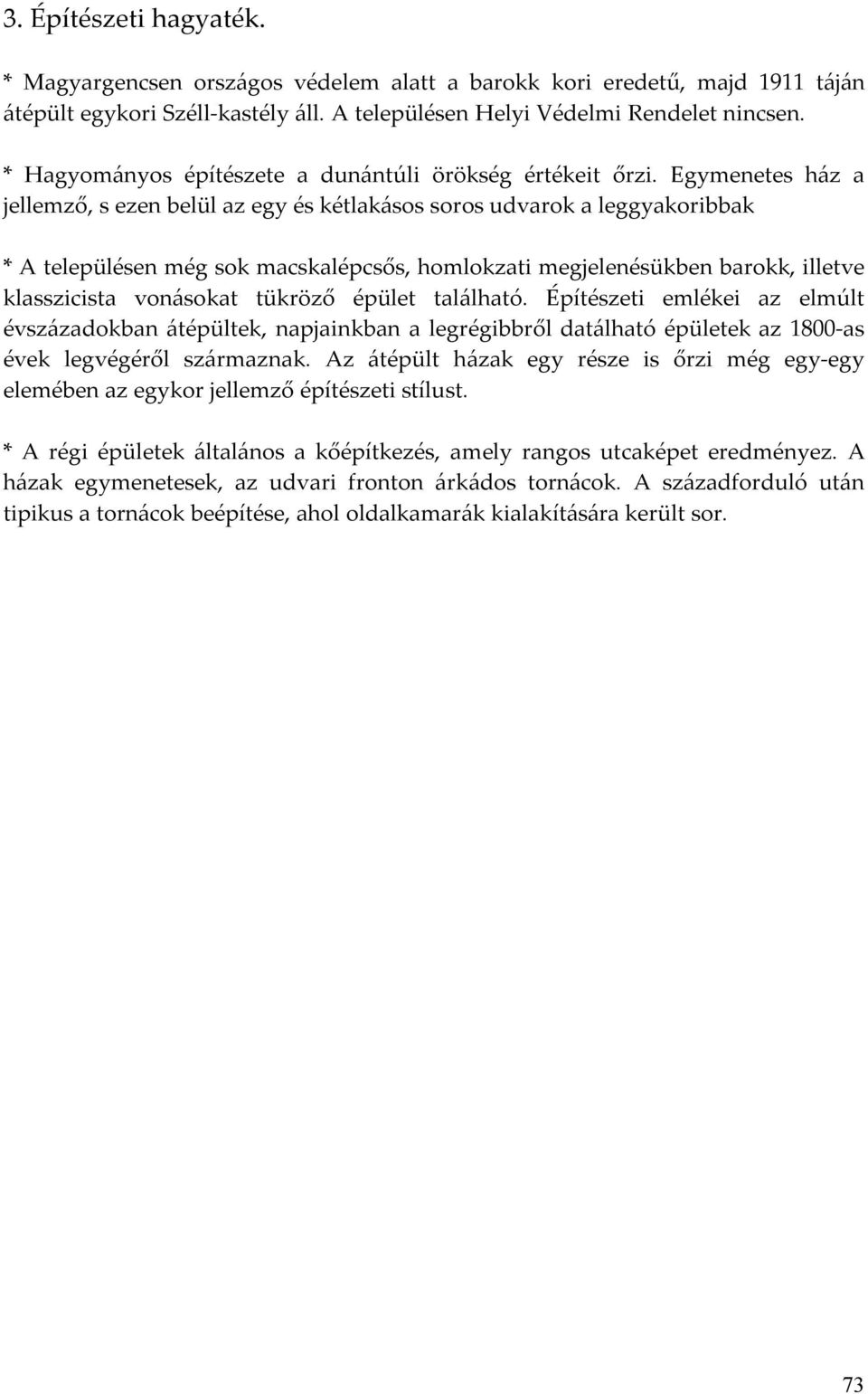 Egymenetes ház a jellemző, s ezen belül az egy és kétlakásos soros udvarok a leggyakoribbak * A településen még sok macskalépcsős, homlokzati megjelenésükben barokk, illetve klasszicista vonásokat