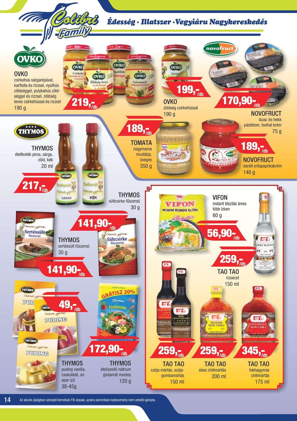 g 189,- /db NOVOFRUCT darált erőspaprikakrém 140 g 217,- /db 141,90- /db THYMOS sültcsirke fűszersó 30 g VIFON instant tésztás leves több ízben 60 g THYMOS sertéssült fűszersó 30 g 141,90- /db 56,90-