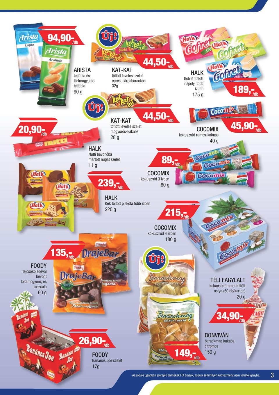 HALK Kek töltött piskóta több ízben 2 215,- /db COCOMIX kókuszrúd 4 ízben 180 g FOODY tejcsokoládéval bevont földimogyoró, és mazsola 60 g 135,- /db TÉLI FAGYLALT kakaós krémmel töltött ostya (50