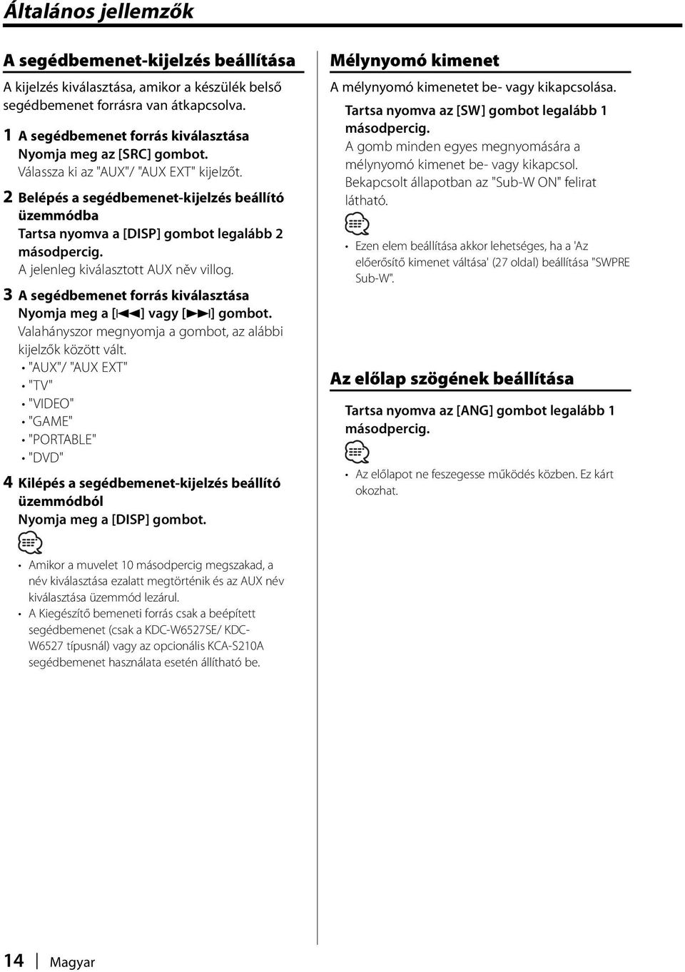 2 Belépés a segédbemenet-kijelzés beállító üzemmódba Tartsa nyomva a [DISP] gombot legalább 2 másodpercig. A jelenleg kiválasztott AUX něv villog.