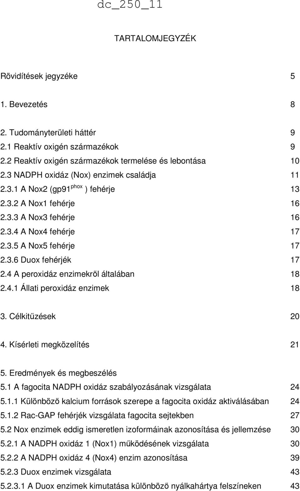 4 A peroxidáz enzimekről általában 18 2.4.1 Állati peroxidáz enzimek 18 3. Célkitűzések 20 4. Kísérleti megközelítés 21 5. Eredmények és megbeszélés 5.