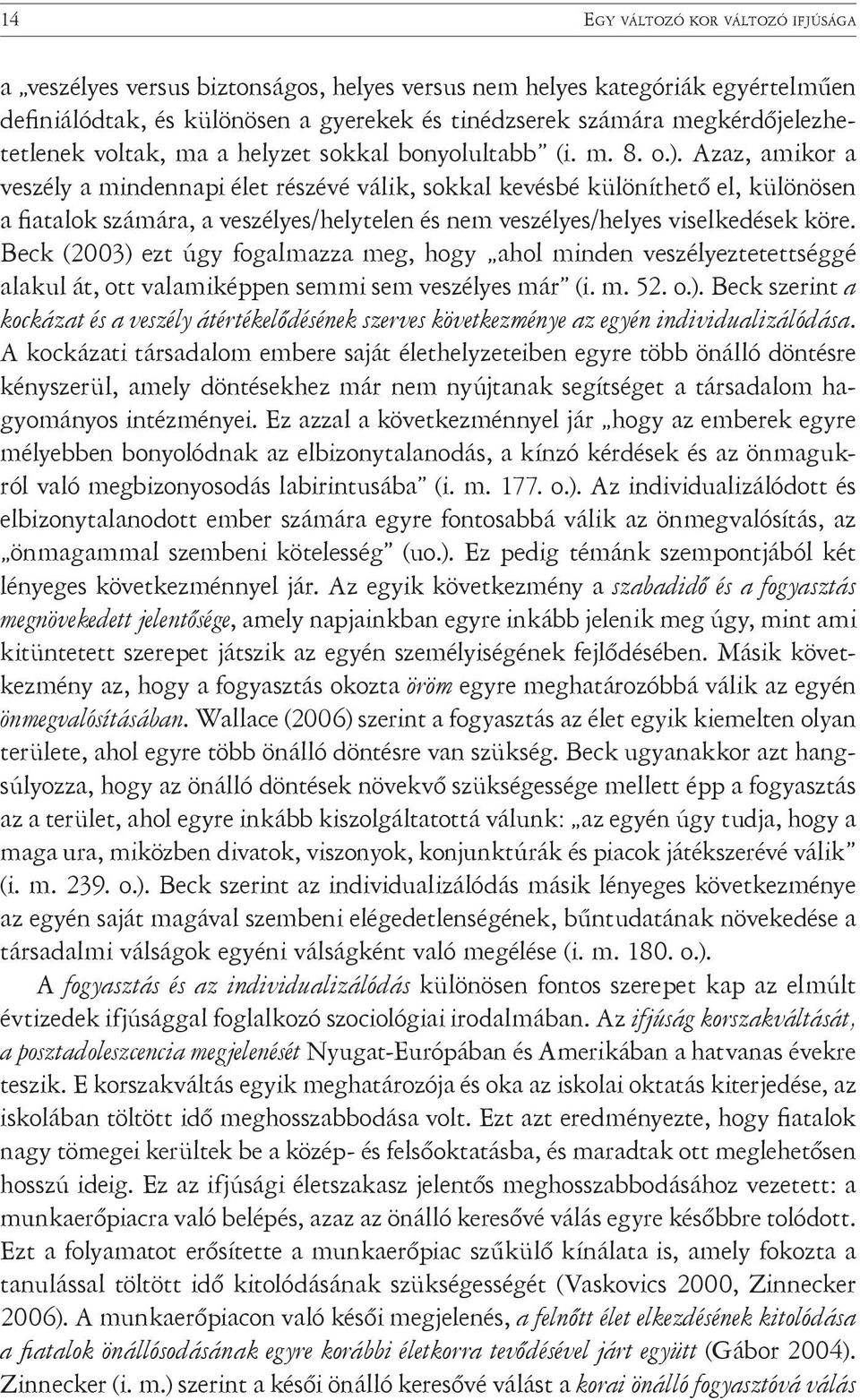 Azaz, amikor a veszély a mindennapi élet részévé válik, sokkal kevésbé különíthető el, különösen a fiatalok számára, a veszélyes/helytelen és nem veszélyes/helyes viselkedések köre.