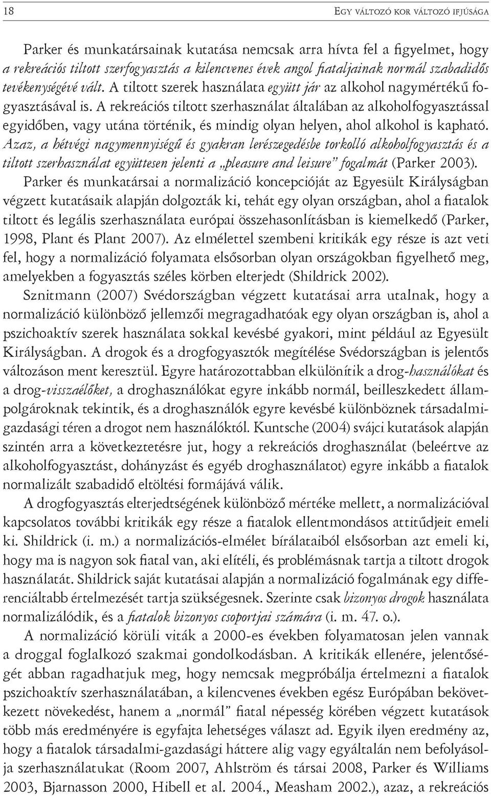 A rekreációs tiltott szerhasználat általában az alkoholfogyasztással egyidőben, vagy utána történik, és mindig olyan helyen, ahol alkohol is kapható.